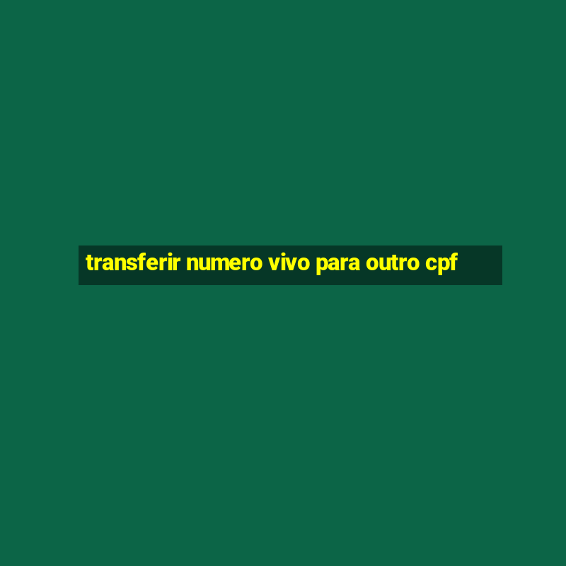 transferir numero vivo para outro cpf