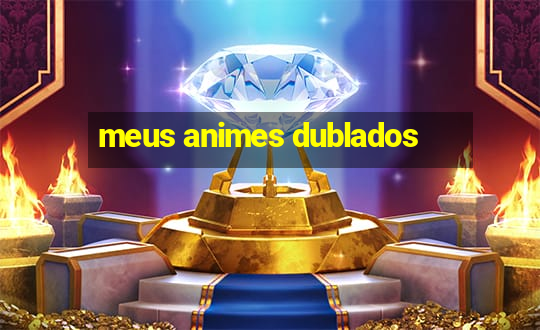 meus animes dublados