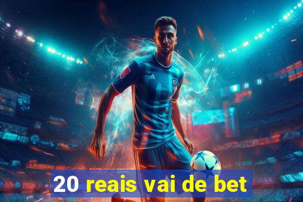 20 reais vai de bet