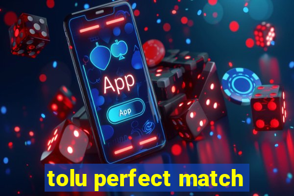 tolu perfect match