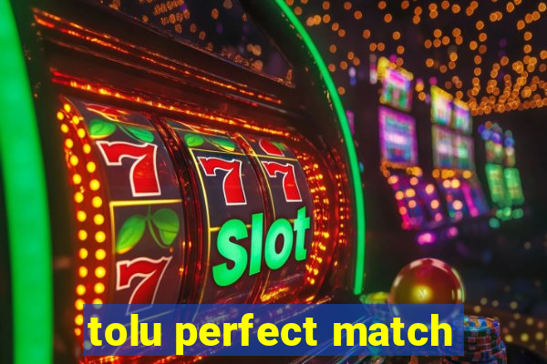 tolu perfect match