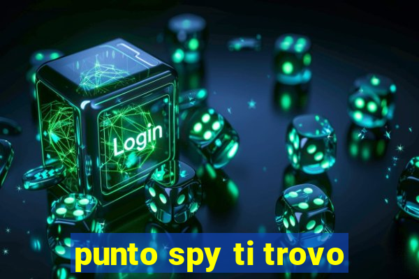 punto spy ti trovo