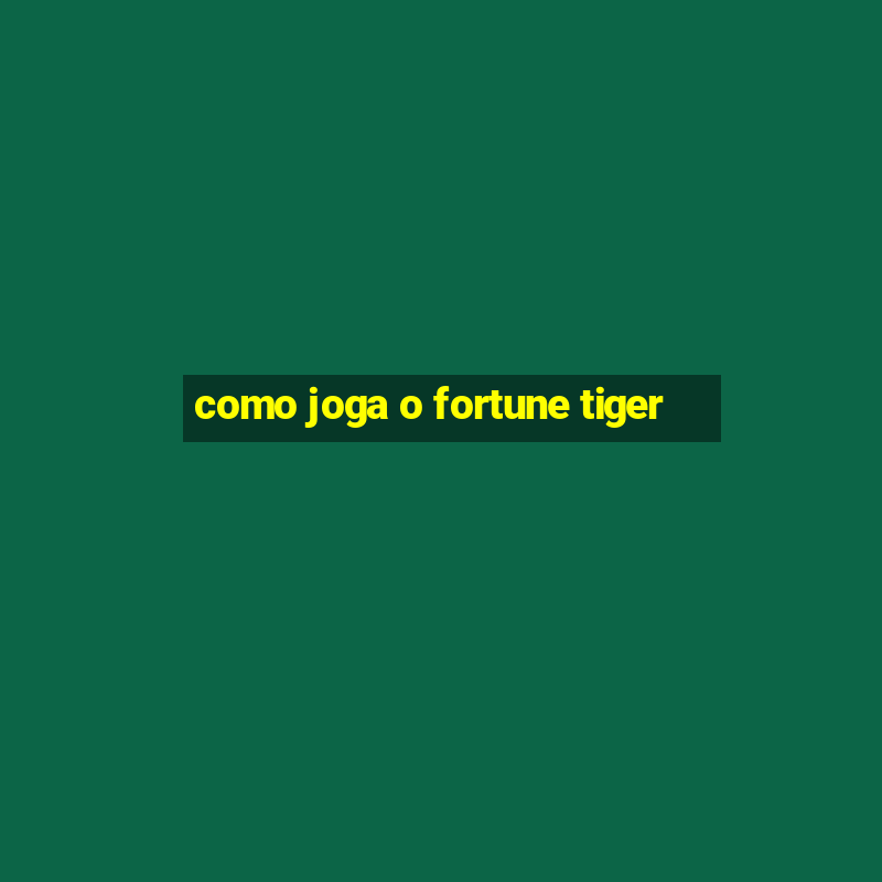 como joga o fortune tiger