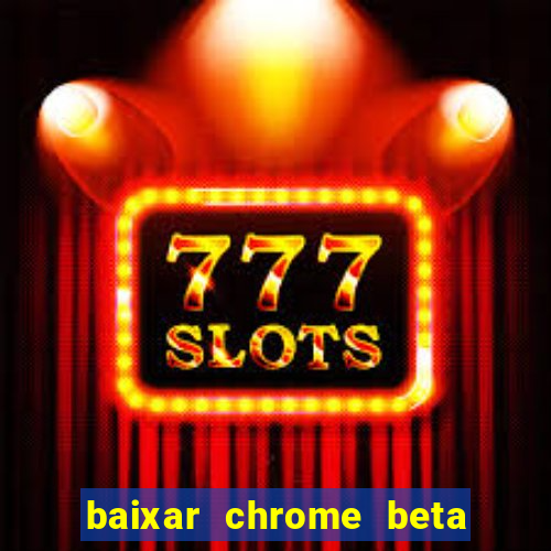 baixar chrome beta para pc