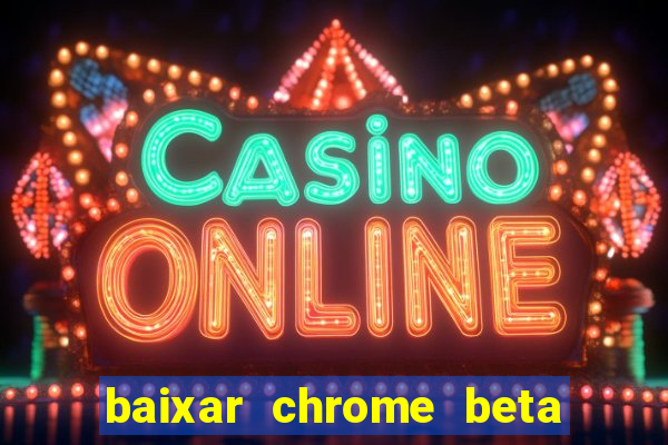 baixar chrome beta para pc