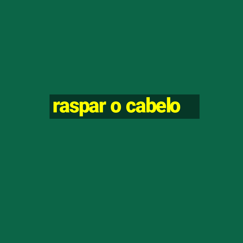 raspar o cabelo