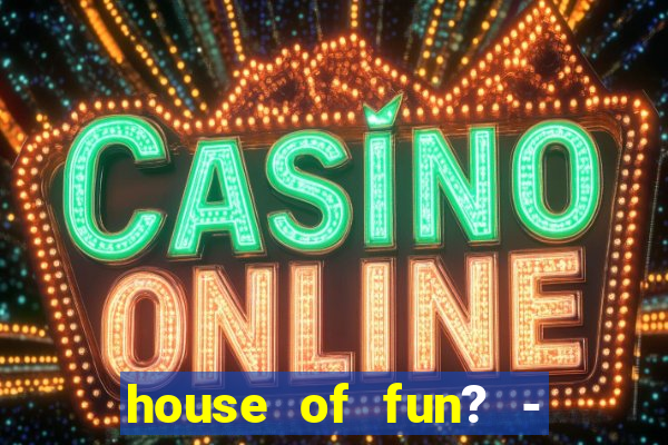 house of fun? - casino slots