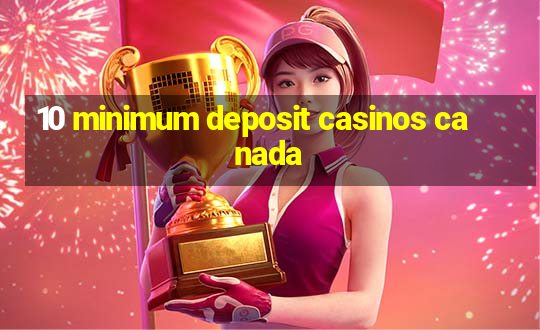 10 minimum deposit casinos canada