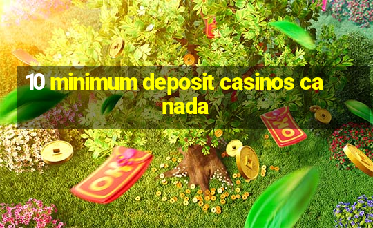 10 minimum deposit casinos canada