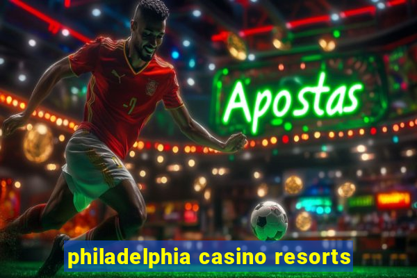 philadelphia casino resorts