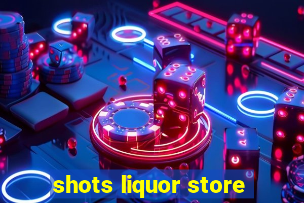 shots liquor store