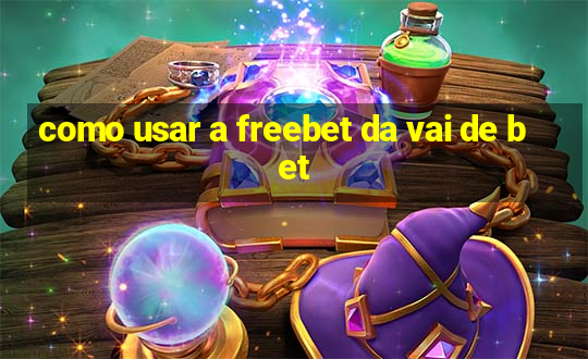 como usar a freebet da vai de bet