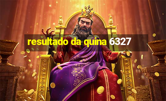 resultado da quina 6327