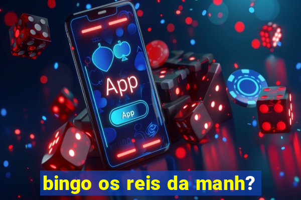 bingo os reis da manh?