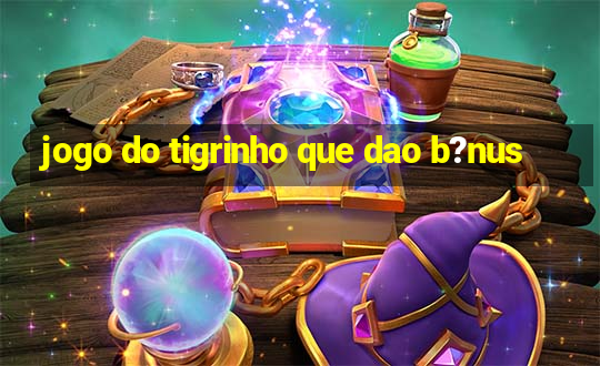 jogo do tigrinho que dao b?nus