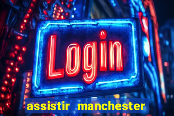 assistir manchester united ao vivo multicanais