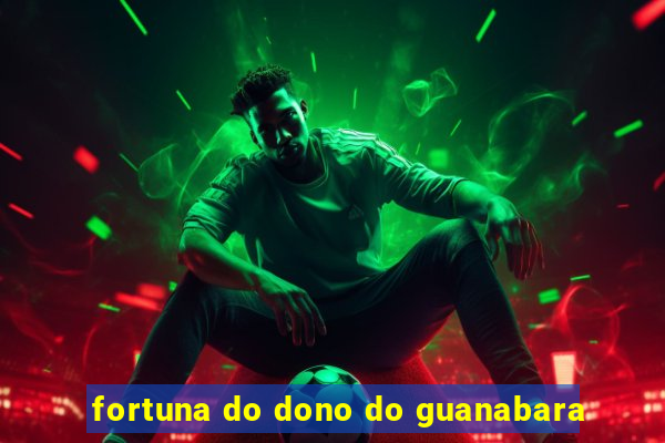 fortuna do dono do guanabara