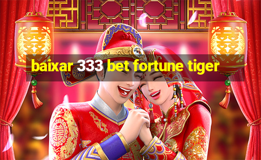 baixar 333 bet fortune tiger