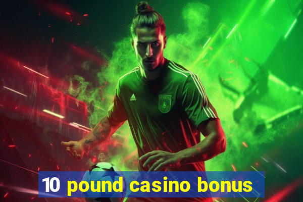 10 pound casino bonus