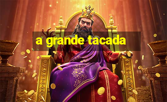 a grande tacada