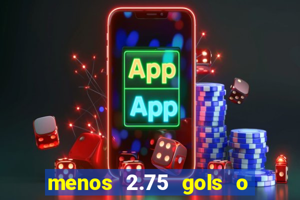 menos 2.75 gols o que significa