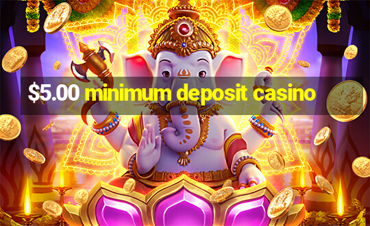 $5.00 minimum deposit casino