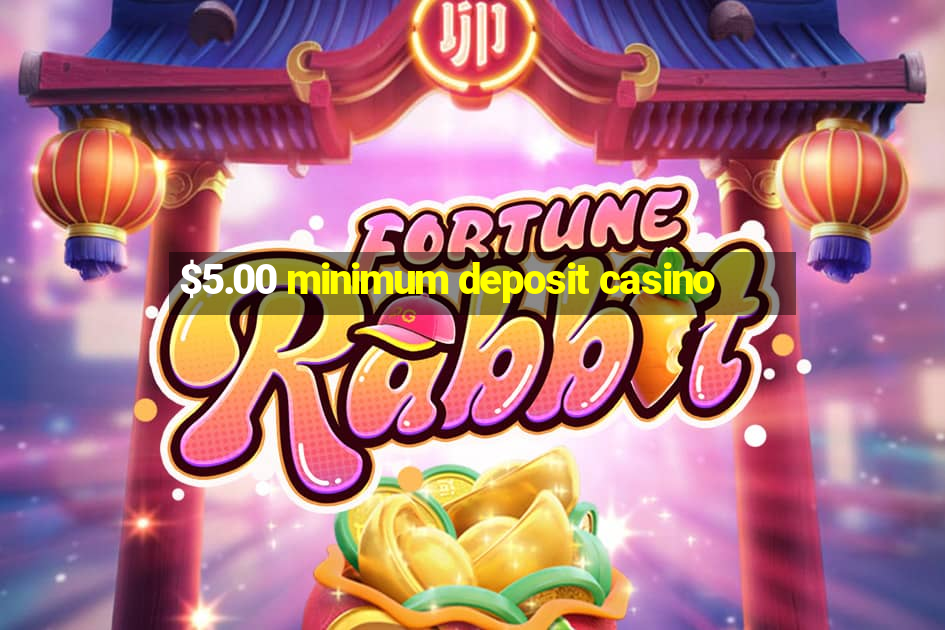 $5.00 minimum deposit casino