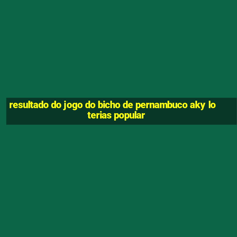 resultado do jogo do bicho de pernambuco aky loterias popular