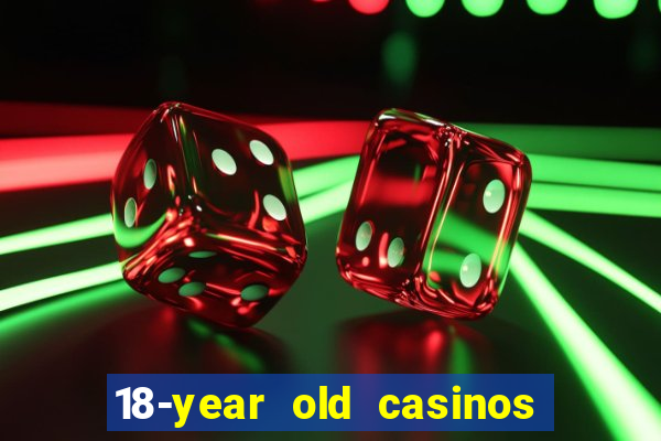 18-year old casinos near me