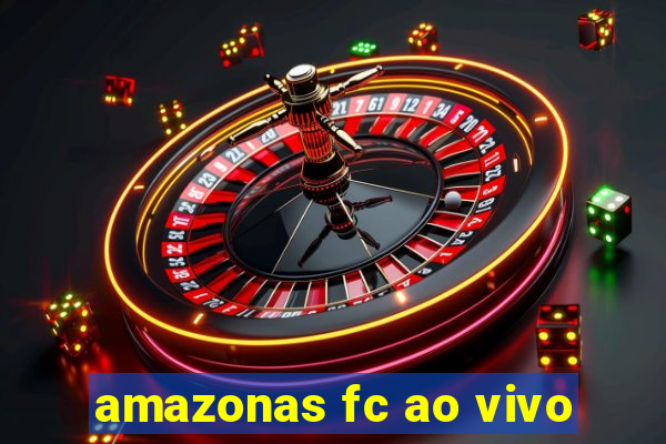 amazonas fc ao vivo