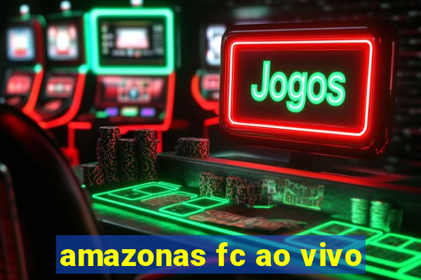 amazonas fc ao vivo