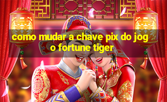 como mudar a chave pix do jogo fortune tiger