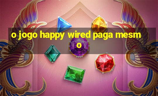 o jogo happy wired paga mesmo