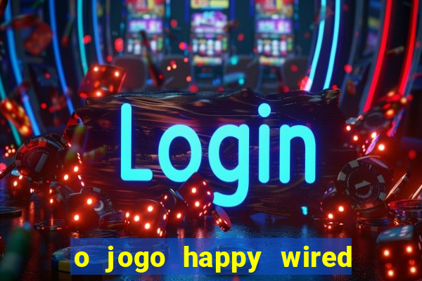 o jogo happy wired paga mesmo