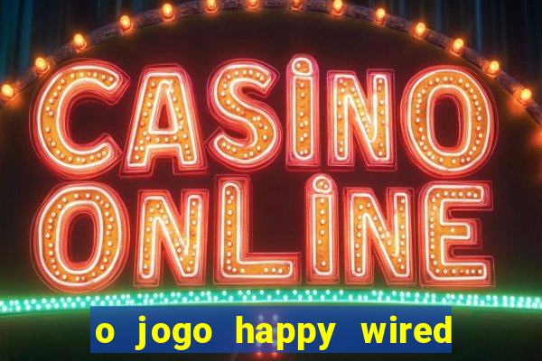 o jogo happy wired paga mesmo