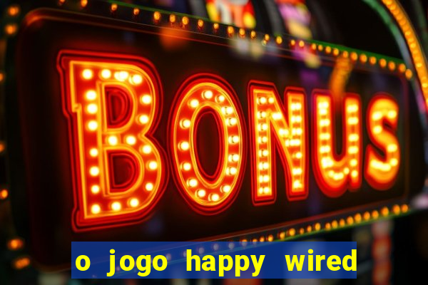 o jogo happy wired paga mesmo