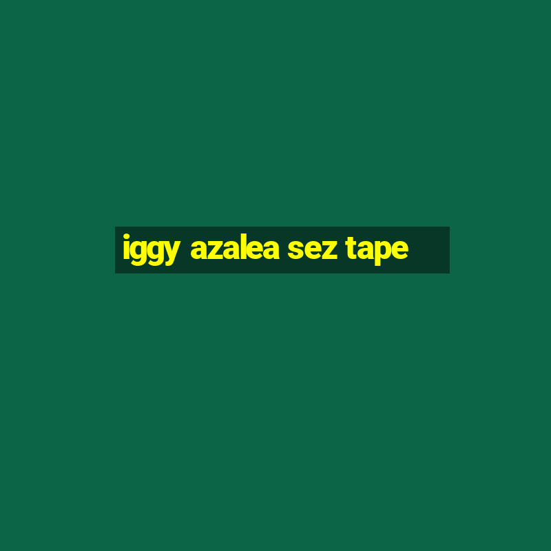 iggy azalea sez tape