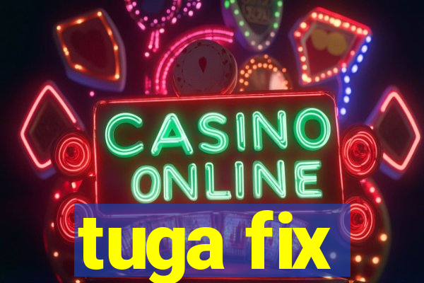 tuga fix