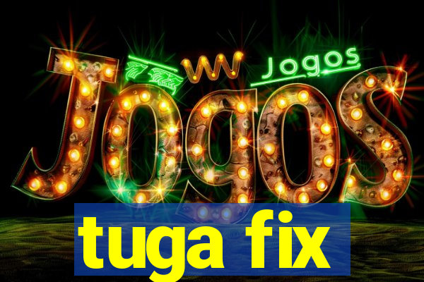 tuga fix