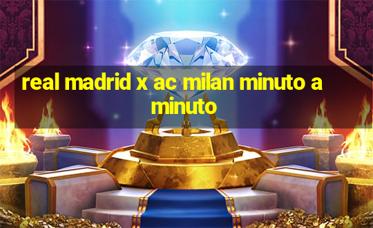 real madrid x ac milan minuto a minuto