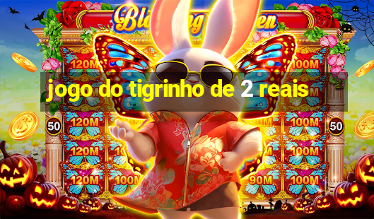 jogo do tigrinho de 2 reais