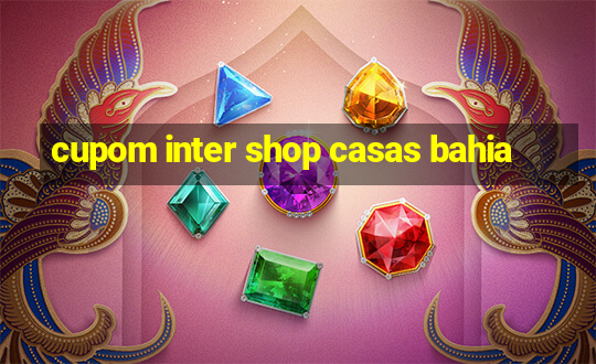 cupom inter shop casas bahia