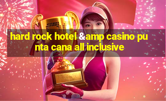 hard rock hotel & casino punta cana all inclusive