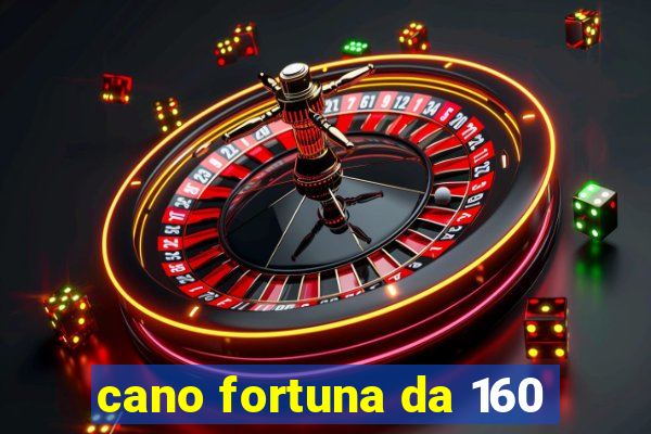 cano fortuna da 160