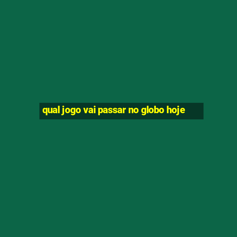 qual jogo vai passar no globo hoje