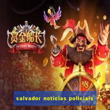 salvador noticias policiais