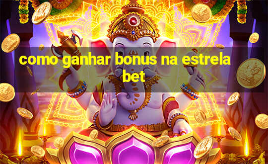 como ganhar bonus na estrela bet