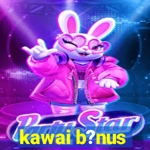 kawai b?nus