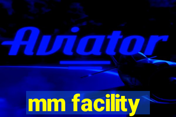 mm facility