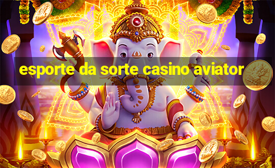 esporte da sorte casino aviator